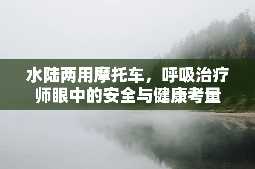水陆两用摩托车，呼吸治疗师眼中的安全与健康考量