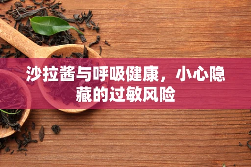 沙拉酱与呼吸健康，小心隐藏的过敏风险