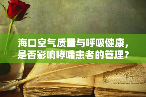 海口空气质量与呼吸健康，是否影响哮喘患者的管理？