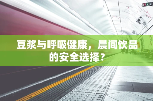 豆浆与呼吸健康，晨间饮品的安全选择？