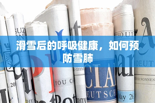 滑雪后的呼吸健康，如何预防雪肺