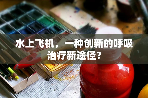 水上飞机，一种创新的呼吸治疗新途径？