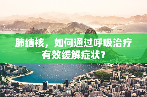 肺结核，如何通过呼吸治疗有效缓解症状？