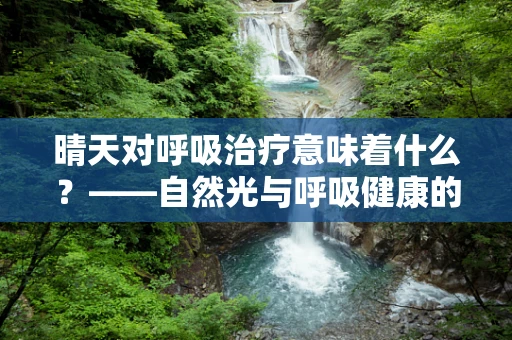 晴天对呼吸治疗意味着什么？——自然光与呼吸健康的小秘密