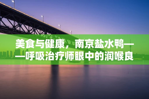 美食与健康，南京盐水鸭——呼吸治疗师眼中的润喉良品？