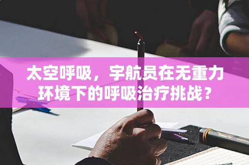 太空呼吸，宇航员在无重力环境下的呼吸治疗挑战？