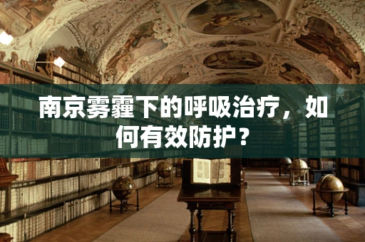 南京雾霾下的呼吸治疗，如何有效防护？