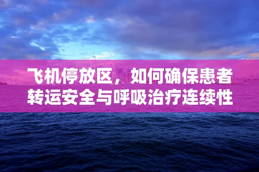 飞机停放区，如何确保患者转运安全与呼吸治疗连续性？