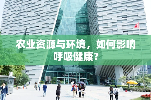 农业资源与环境，如何影响呼吸健康？