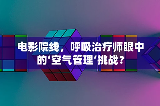 电影院线，呼吸治疗师眼中的‘空气管理’挑战？