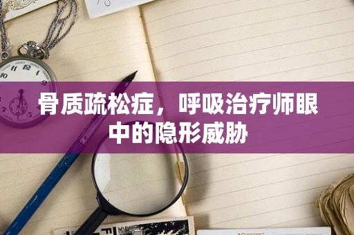 骨质疏松症，呼吸治疗师眼中的隐形威胁