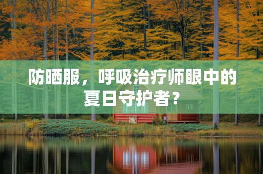 防晒服，呼吸治疗师眼中的夏日守护者？