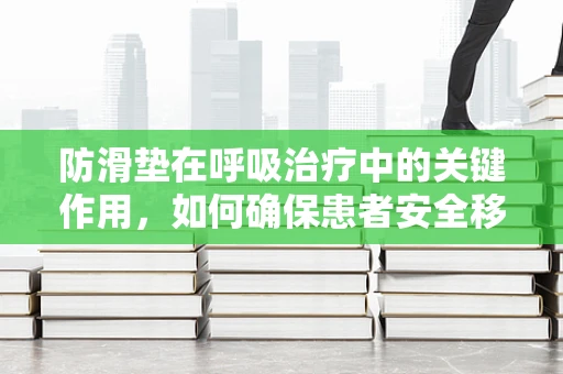 防滑垫在呼吸治疗中的关键作用，如何确保患者安全移动？