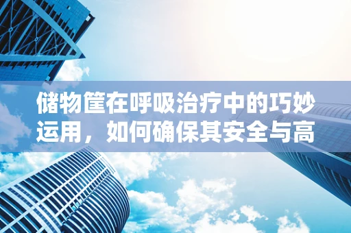 储物筐在呼吸治疗中的巧妙运用，如何确保其安全与高效？