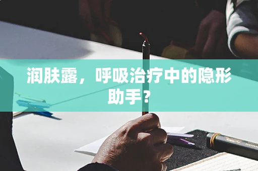 润肤露，呼吸治疗中的隐形助手？