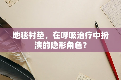 地毯衬垫，在呼吸治疗中扮演的隐形角色？