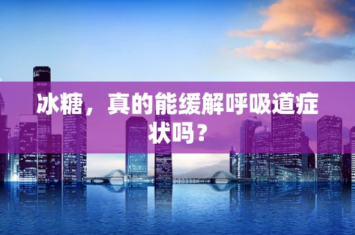 冰糖，真的能缓解呼吸道症状吗？