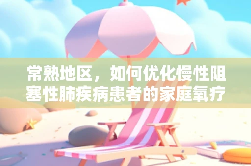 常熟地区，如何优化慢性阻塞性肺疾病患者的家庭氧疗？