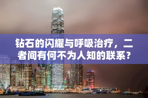 钻石的闪耀与呼吸治疗，二者间有何不为人知的联系？