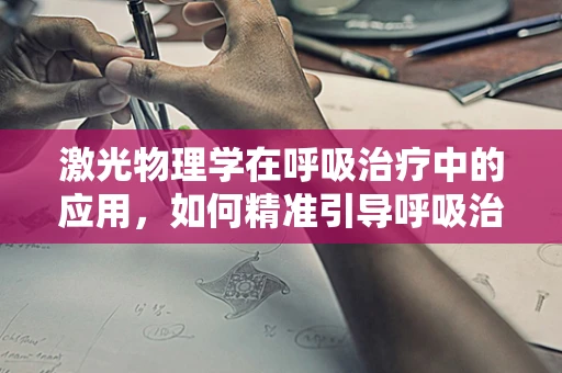 激光物理学在呼吸治疗中的应用，如何精准引导呼吸治疗？