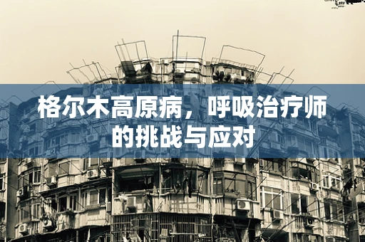 格尔木高原病，呼吸治疗师的挑战与应对
