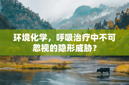 环境化学，呼吸治疗中不可忽视的隐形威胁？