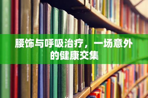 腰饰与呼吸治疗，一场意外的健康交集
