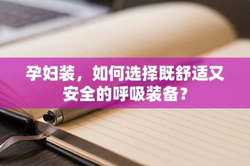 孕妇装，如何选择既舒适又安全的呼吸装备？