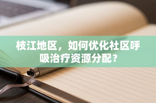 枝江地区，如何优化社区呼吸治疗资源分配？