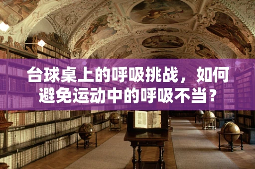 台球桌上的呼吸挑战，如何避免运动中的呼吸不当？