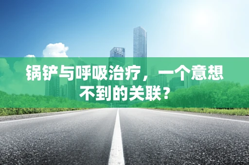 锅铲与呼吸治疗，一个意想不到的关联？