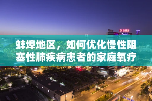 蚌埠地区，如何优化慢性阻塞性肺疾病患者的家庭氧疗？