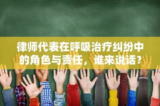律师代表在呼吸治疗纠纷中的角色与责任，谁来说话？