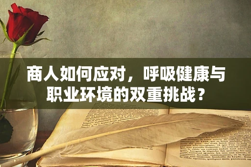 商人如何应对，呼吸健康与职业环境的双重挑战？