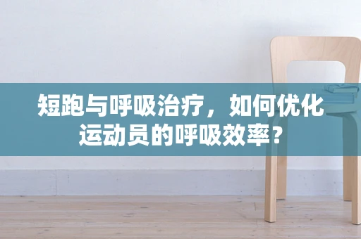 短跑与呼吸治疗，如何优化运动员的呼吸效率？
