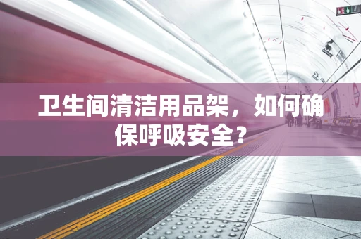 卫生间清洁用品架，如何确保呼吸安全？