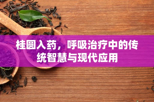 桂圆入药，呼吸治疗中的传统智慧与现代应用