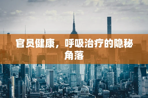 官员健康，呼吸治疗的隐秘角落