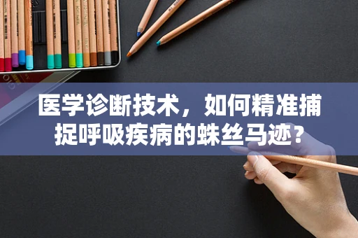 医学诊断技术，如何精准捕捉呼吸疾病的蛛丝马迹？