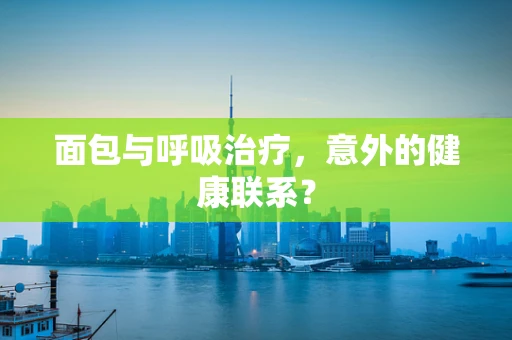 面包与呼吸治疗，意外的健康联系？