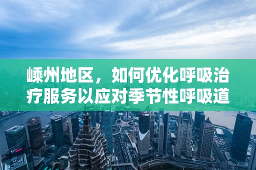 嵊州地区，如何优化呼吸治疗服务以应对季节性呼吸道疾病？