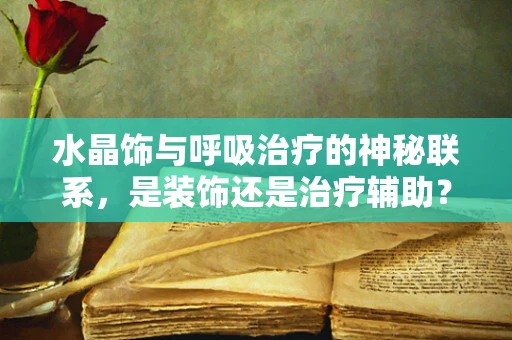 水晶饰与呼吸治疗的神秘联系，是装饰还是治疗辅助？