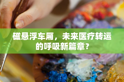 磁悬浮车厢，未来医疗转运的呼吸新篇章？