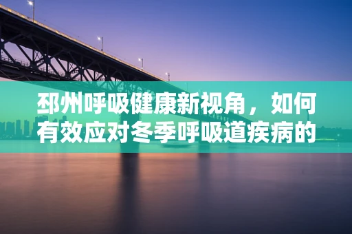邳州呼吸健康新视角，如何有效应对冬季呼吸道疾病的挑战？
