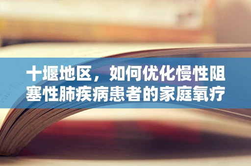 十堰地区，如何优化慢性阻塞性肺疾病患者的家庭氧疗？