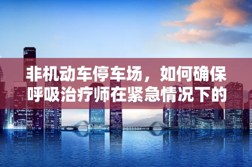 非机动车停车场，如何确保呼吸治疗师在紧急情况下的安全通勤？