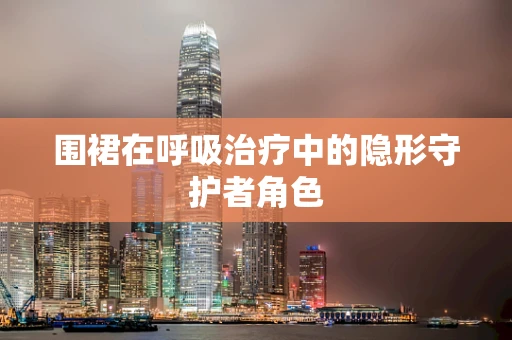 围裙在呼吸治疗中的隐形守护者角色