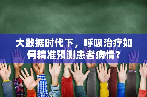 大数据时代下，呼吸治疗如何精准预测患者病情？