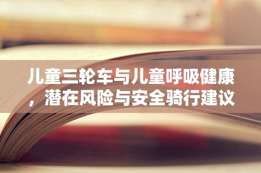 儿童三轮车与儿童呼吸健康，潜在风险与安全骑行建议