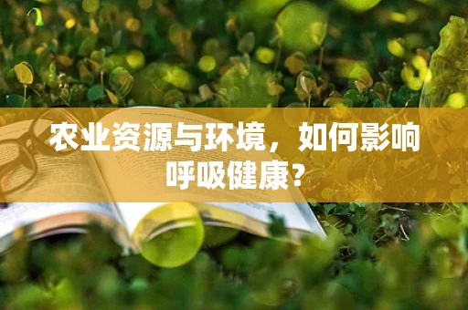 农业资源与环境，如何影响呼吸健康？